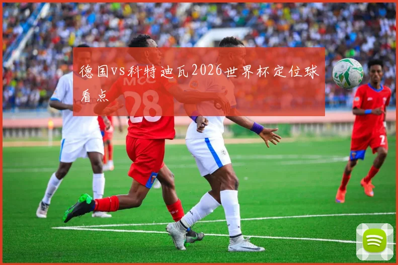 德国vs科特迪瓦2026世界杯定位球看点