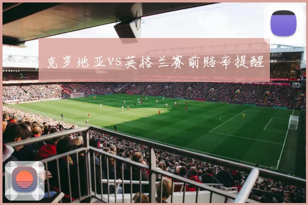 克罗地亚vs英格兰赛前赔率提醒