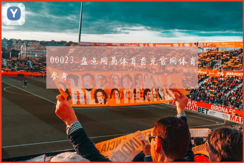 00023_盘点网易体育首充官网体育参考