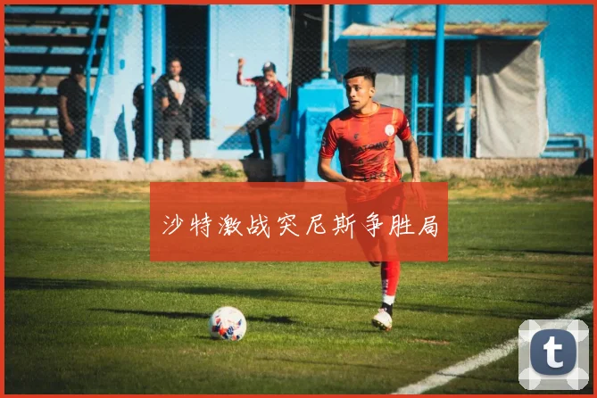 沙特激战突尼斯争胜局