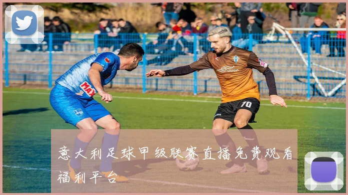 意大利足球甲级联赛直播免费观看福利平台