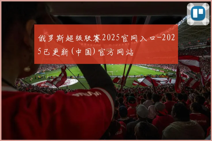俄罗斯超级联赛2025官网入口-2025已更新(中国)官方网站