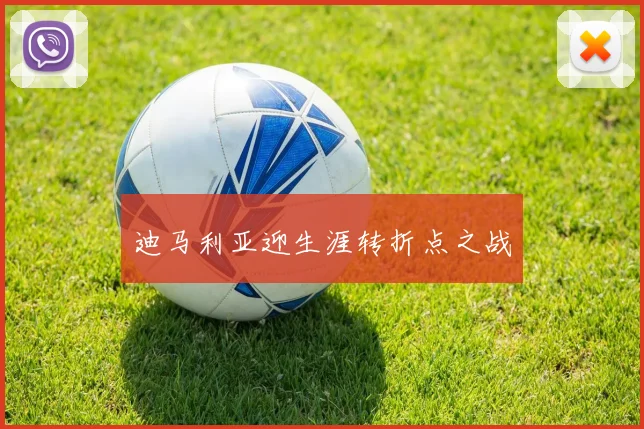 迪马利亚迎生涯转折点之战