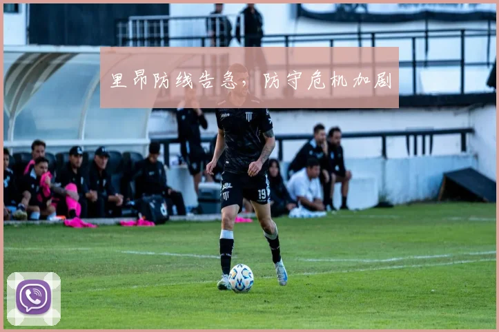 里昂防线告急，防守危机加剧