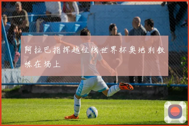 阿拉巴指挥越位线世界杯奥地利教练在场上