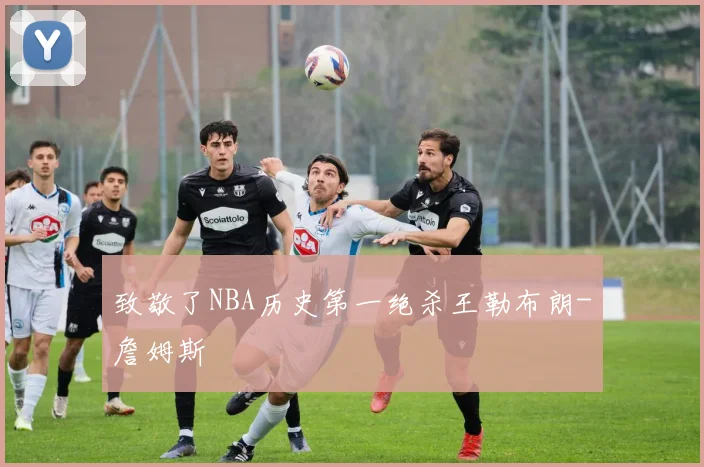 致敬了NBA历史第一绝杀王勒布朗-詹姆斯