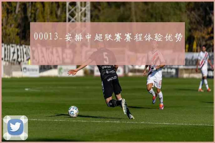 00013_安排中超联赛赛程体验优势