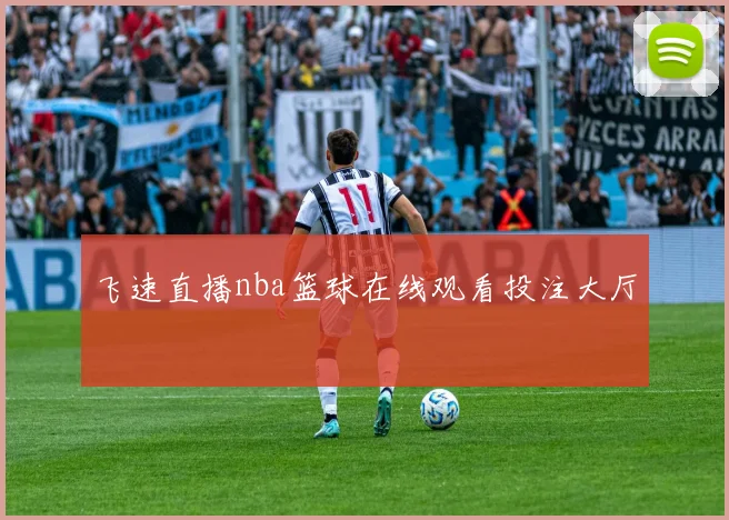 飞速直播nba篮球在线观看投注大厅