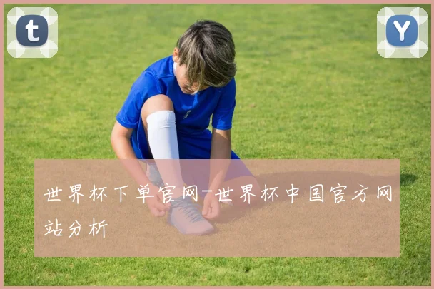 世界杯下单官网-世界杯中国官方网站分析
