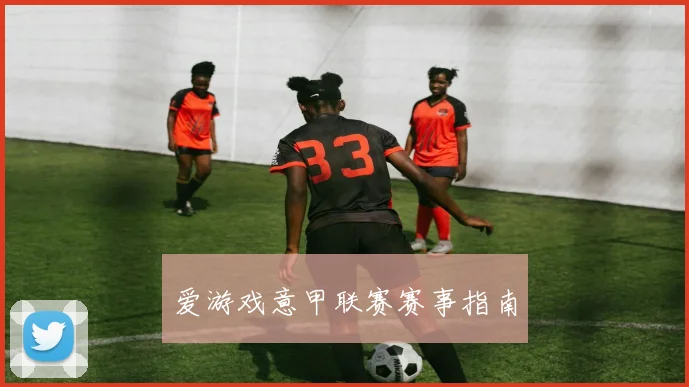 爱游戏意甲联赛赛事指南