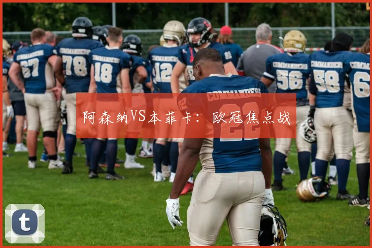 阿森纳VS本菲卡：欧冠焦点战