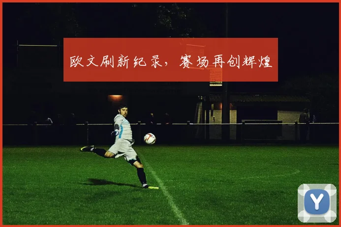 欧文刷新纪录，赛场再创辉煌