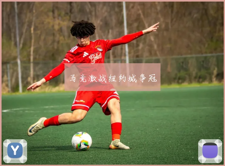 马竞激战纽约城争冠