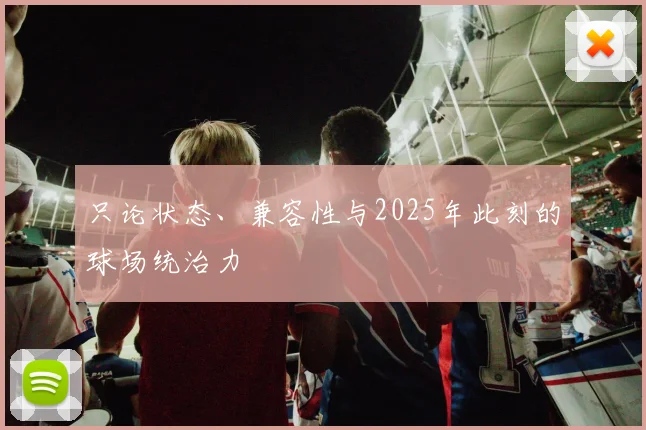 只论状态、兼容性与2025年此刻的球场统治力