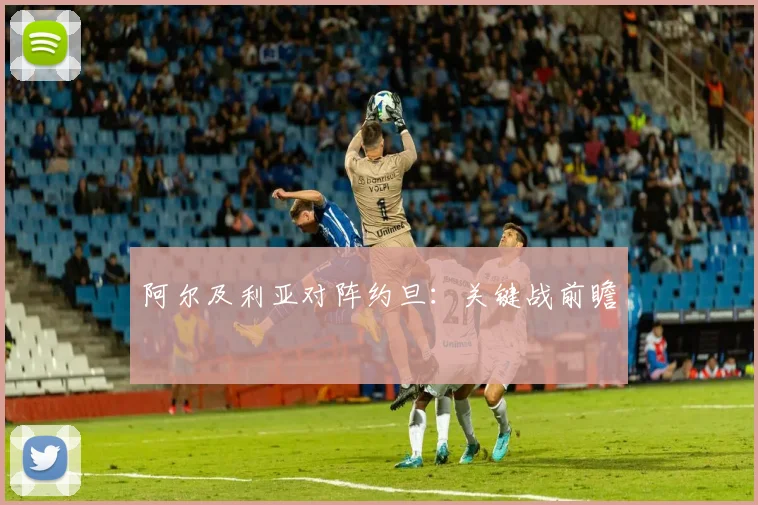 阿尔及利亚对阵约旦：关键战前瞻