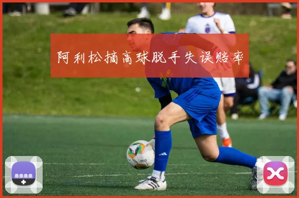 阿利松摘高球脱手失误赔率