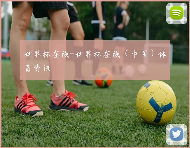 世界杯在线-世界杯在线（中国）体育资讯