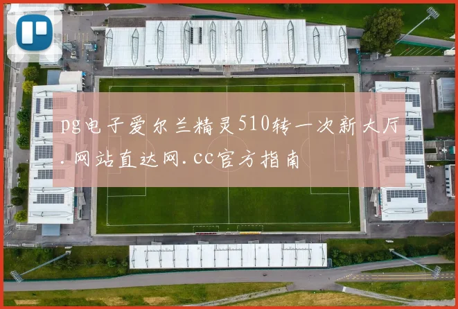 pg电子爱尔兰精灵510转一次新大厅.网站直达网.cc官方指南