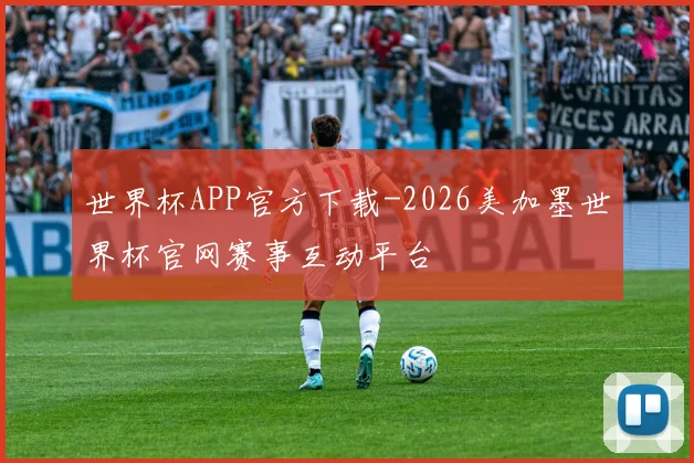 世界杯APP官方下载-2026美加墨世界杯官网赛事互动平台