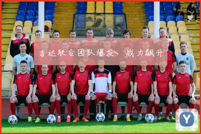 吉达联合团队爆发,战力飙升