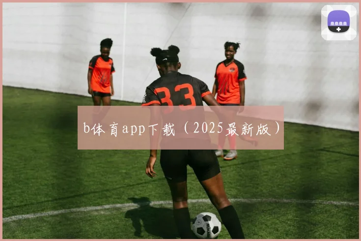 b体育app下载（2025最新版）