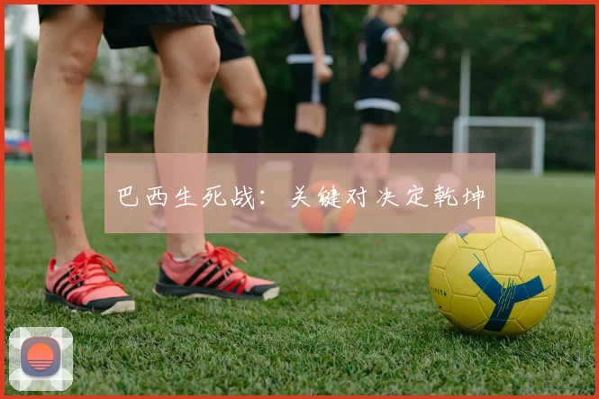 巴西生死战：关键对决定乾坤