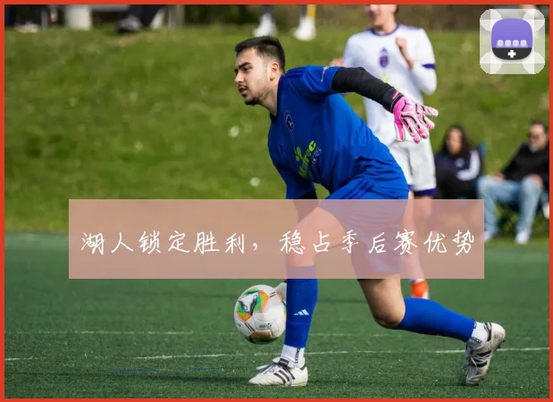 湖人锁定胜利，稳占季后赛优势