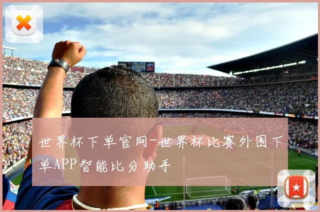 世界杯下单官网-世界杯比赛外围下单APP智能比分助手