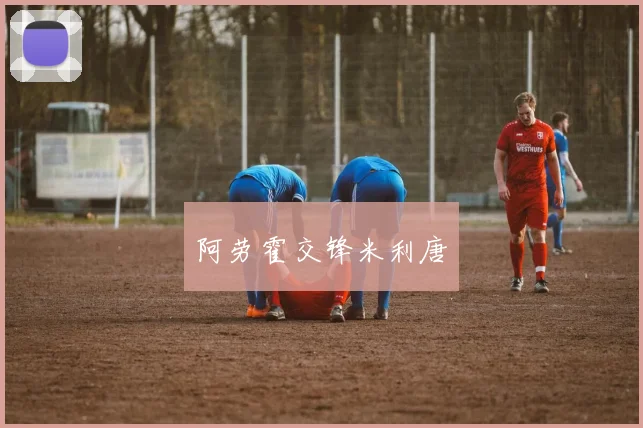 阿劳霍交锋米利唐