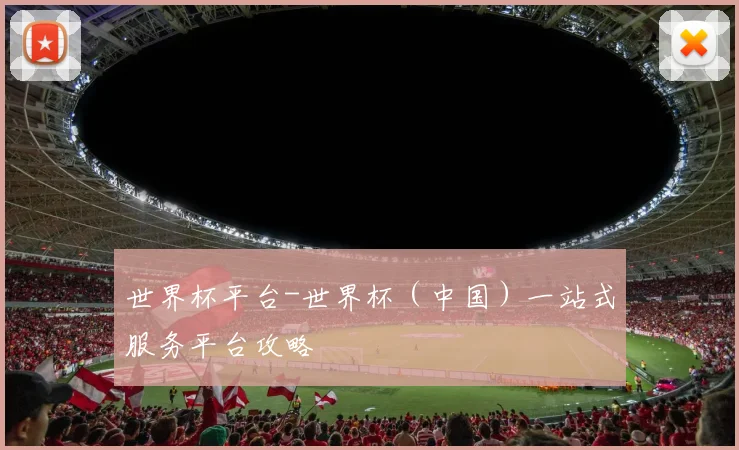 世界杯平台-世界杯（中国）一站式服务平台攻略