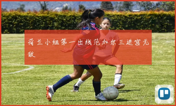 荷兰小组第一出线范加尔三进宫无敌