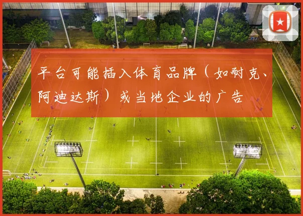 平台可能插入体育品牌（如耐克、阿迪达斯）或当地企业的广告