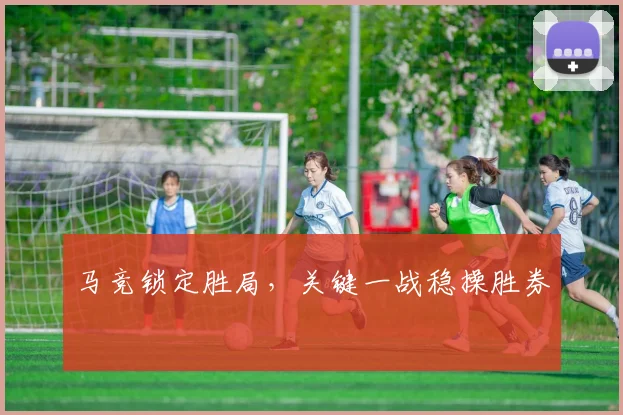 马竞锁定胜局，关键一战稳操胜券