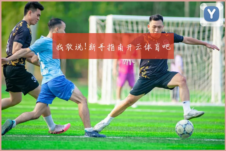 我敢说!新手指南开云体育吧