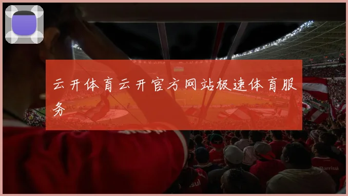 云开体育云开官方网站极速体育服务
