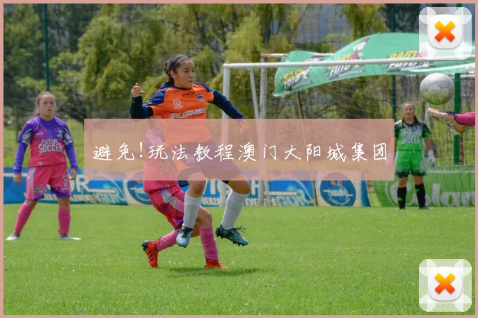 避免!玩法教程澳门大阳城集团