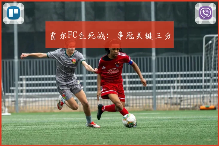 首尔FC生死战：争冠关键三分