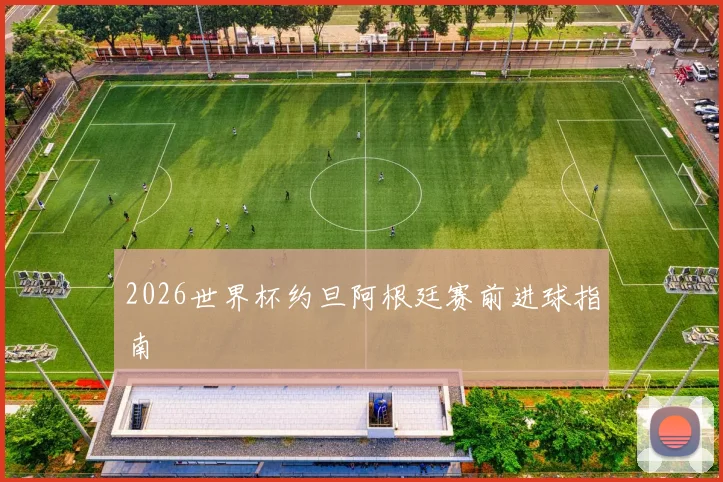 2026世界杯约旦阿根廷赛前进球指南
