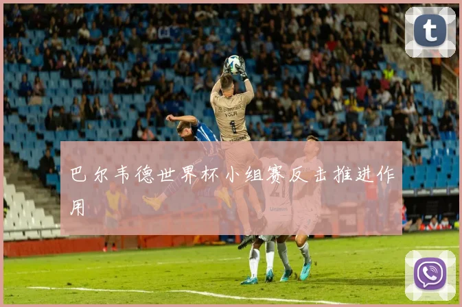巴尔韦德世界杯小组赛反击推进作用