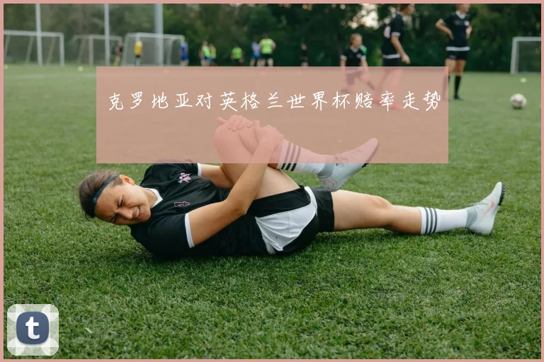 克罗地亚对英格兰世界杯赔率走势