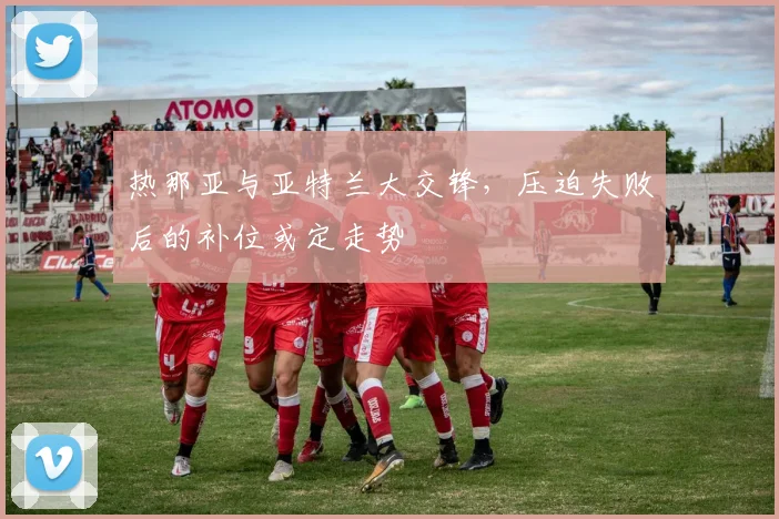 热那亚与亚特兰大交锋，压迫失败后的补位或定走势