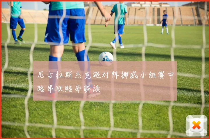 尼古拉斯杰克逊对阵挪威小组赛中路串联赔率解读