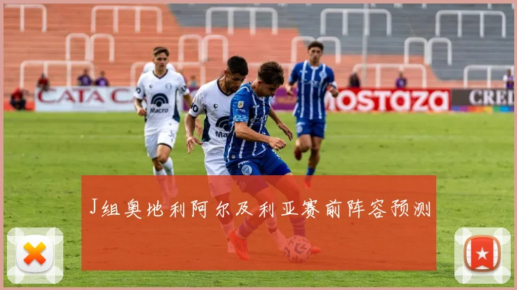 J组奥地利阿尔及利亚赛前阵容预测