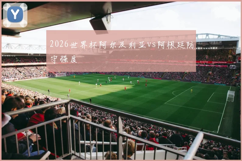 2026世界杯阿尔及利亚vs阿根廷防守强度