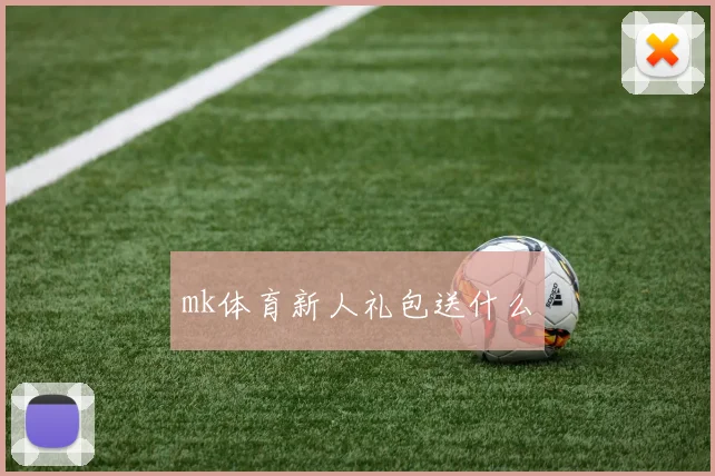 mk体育新人礼包送什么