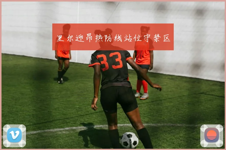 里尔迎昂热防线站位守禁区