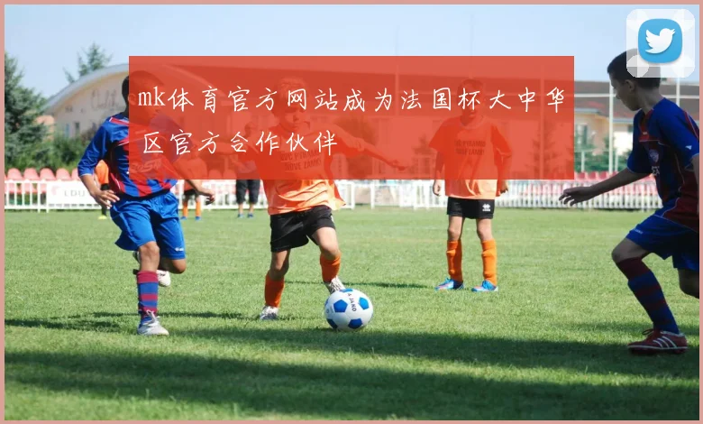 mk体育官方网站成为法国杯大中华区官方合作伙伴