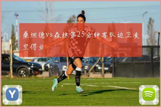 桑坦德vs森林第25分钟客队边卫凌空得分