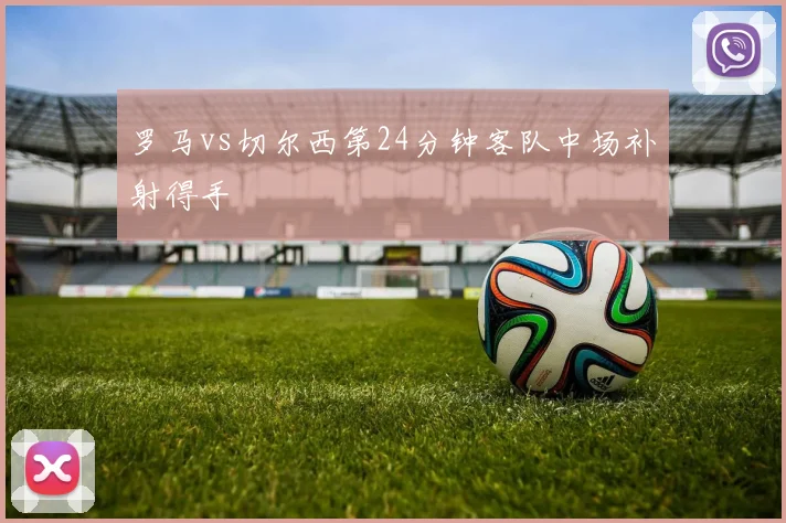 罗马vs切尔西第24分钟客队中场补射得手
