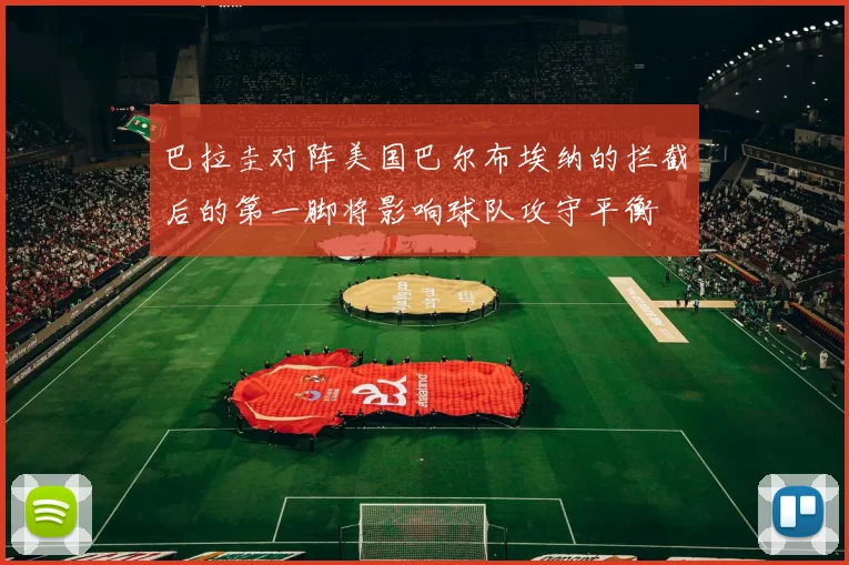 巴拉圭对阵美国巴尔布埃纳的拦截后的第一脚将影响球队攻守平衡